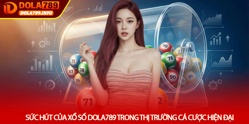 Sức Hút Của Xổ Số Dola789 Trong Thị Trường Cá Cược Hiện Đại