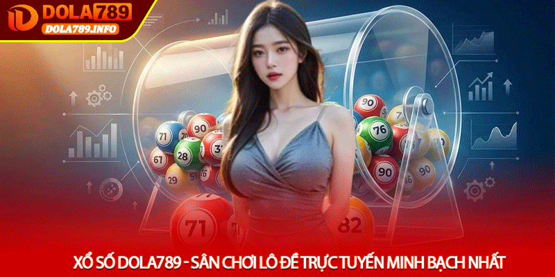 Xổ số Dola789 - Sân Chơi Lô Đề Trực Tuyến Minh Bạch Nhất